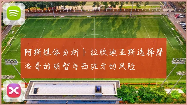 阿斯媒体分析卜拉欣迪亚斯选择摩洛哥的明智与西班牙的风险