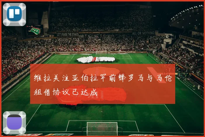 维拉关注亚伯拉罕前锋罗马与马伦租借协议已达成