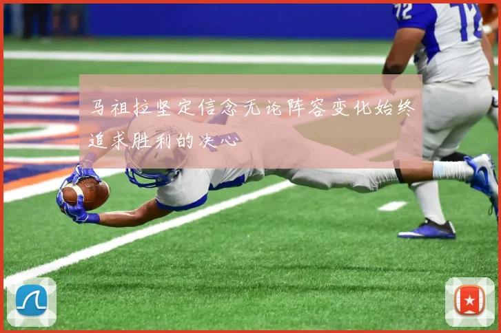 马祖拉坚定信念无论阵容变化始终追求胜利的决心