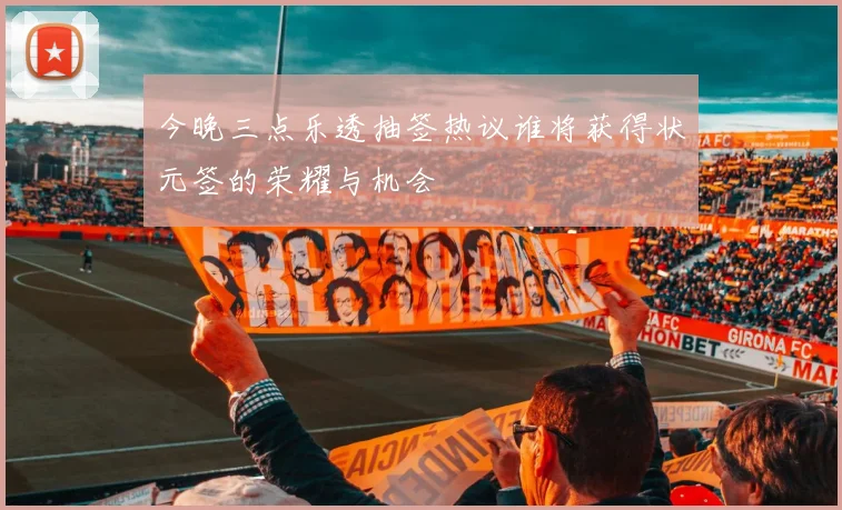 今晚三点乐透抽签热议谁将获得状元签的荣耀与机会