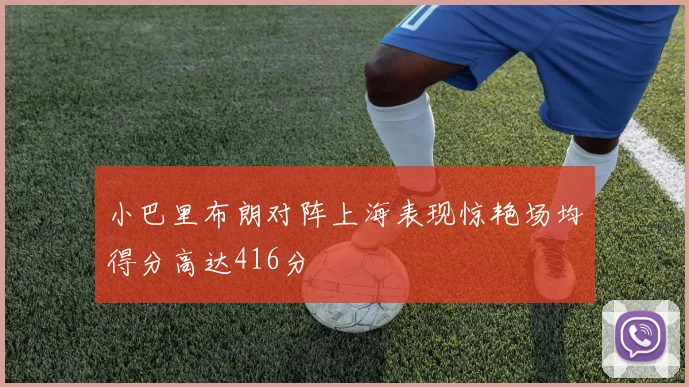 小巴里布朗对阵上海表现惊艳场均得分高达416分
