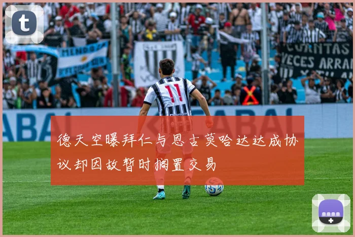 德天空曝拜仁与恩古莫哈达达成协议却因故暂时搁置交易