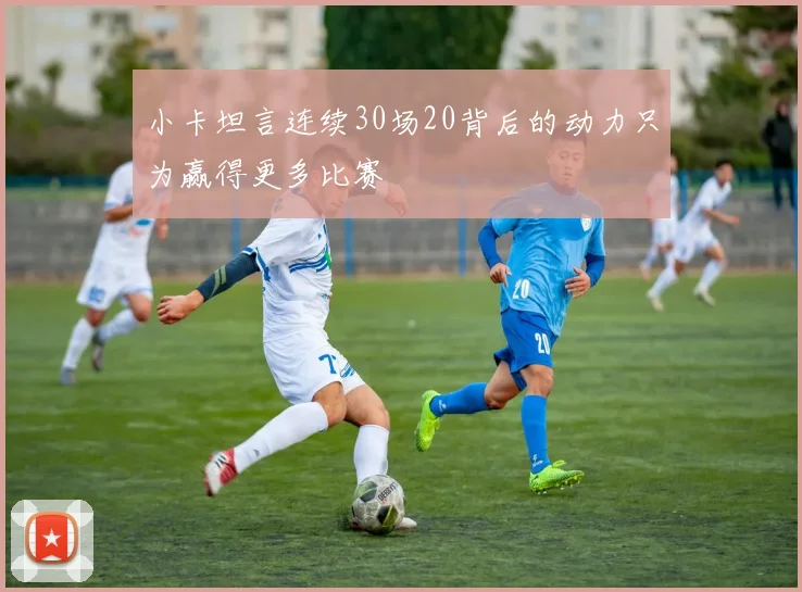 小卡坦言连续30场20背后的动力只为赢得更多比赛