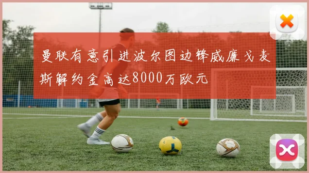 曼联有意引进波尔图边锋威廉戈麦斯解约金高达8000万欧元