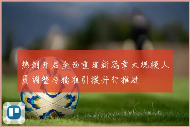 热刺开启全面重建新篇章大规模人员调整与精准引援并行推进